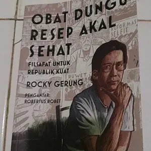 OBAT DUNGU RESEP AKAL SEHAT: FILSAFAT UNTUK REPUBLIK KUAT - HABIS DUNGU TERBITLAH BAJINGAN TOLOL; FILSAFAT UNTUK INDONESIA SELAMAT - ROCKY GERUNG