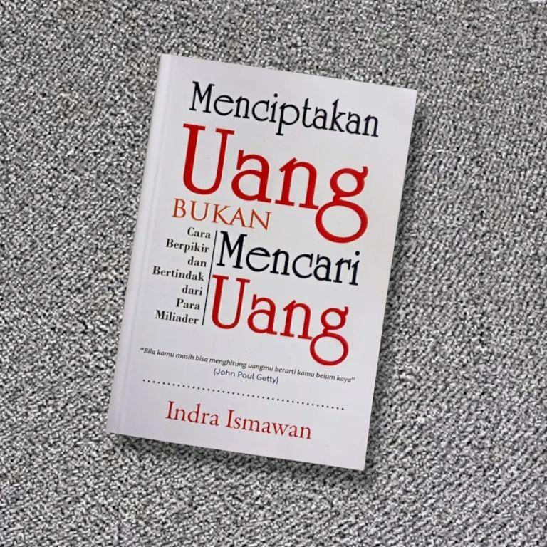 Buku Best Seller Menciptakan Uang Bukan Mencari Uang Cara Berpikir dan Bertindak dari Para Miliader Oleh Indra Ismawan