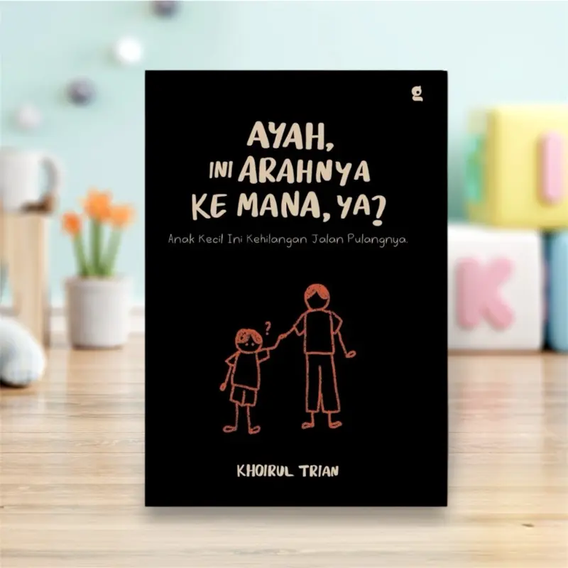 Buku Ayah, Ini Arahnya ke Mana, ya? Khoirul Trian novel 0