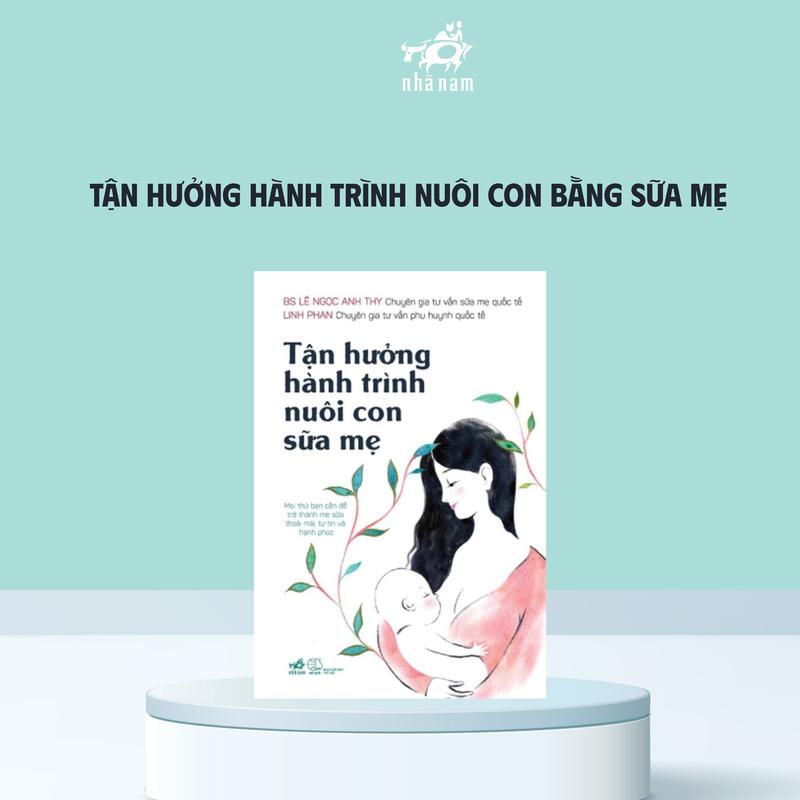 Sách Tận hưởng hành trình nuôi con sữa mẹ (BS Lê Ngọc Anh Thy , Linh Phan) - Nhã Nam