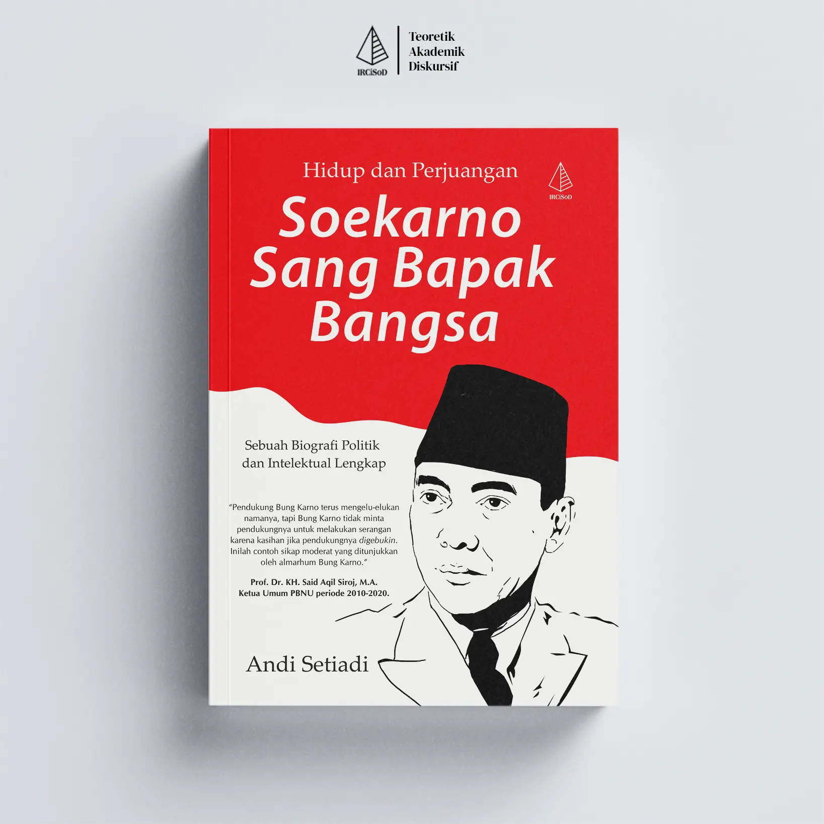 IRCiSoD - Hidup dan Perjuangan Soekarno sang Bapak Bangsa: Sebuah Biografi Politik dan Intelektual Lengkap - Andi Setiadi