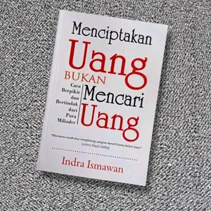 Buku Best Seller Menciptakan Uang Bukan Mencari Uang Cara Berpikir dan Bertindak dari Para Miliader Oleh Indra Ismawan