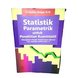 Statistik Parametrik untuk Penelitian Kuantitatif oleh Ir Syofian Siregar M M Buku Baru Murah dengan Perhitungan Manual dan Aplikasi SPSS Versi 17