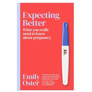 EXPECTING BETTER ; WHY THE CONVENTIONAL PREGNANCY WISDOM IS WRONG AND WHAT YOU REALLY NEED TO KNOW EMILY OSTER