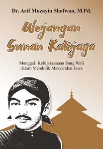 WEJANGAN SUNAN KALIJAGA : MENGGALI KEBIJAKSANAAN SANG WALI DALAM MENDIDIK MASYARAKAT JAWA / Arif Muzayin Shofwan