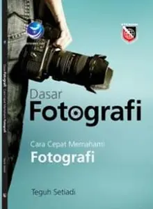 Dasar Fotografi, Cara Cepat Memahami Fotografi by Teguh Setiadi